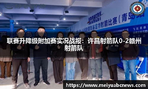 联赛升降级附加赛实况战报：许昌射箭队0-2赣州射箭队
