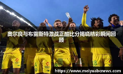 奥尔良与布雷斯特激战正酣比分揭晓精彩瞬间回顾